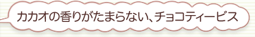 カカオの香りがたまらない、チョコティービス