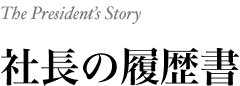 社長の履歴書 The President’s Story