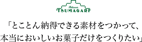 「とことん納得できる素材をつかって、本当においしいお菓子だけをつくりたい」