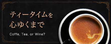 ティータイムを心ゆくまで：Coffe, Tea, or Wine?