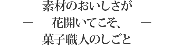 素材のおいしさが花開いてこそ、菓子職人のしごと