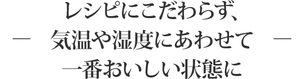 レシピにこだわらず、気温や湿度にあわせて一番おいしい状態に