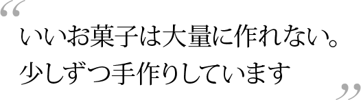 いいお菓子は大量に作れない。少しずつ手作りしています