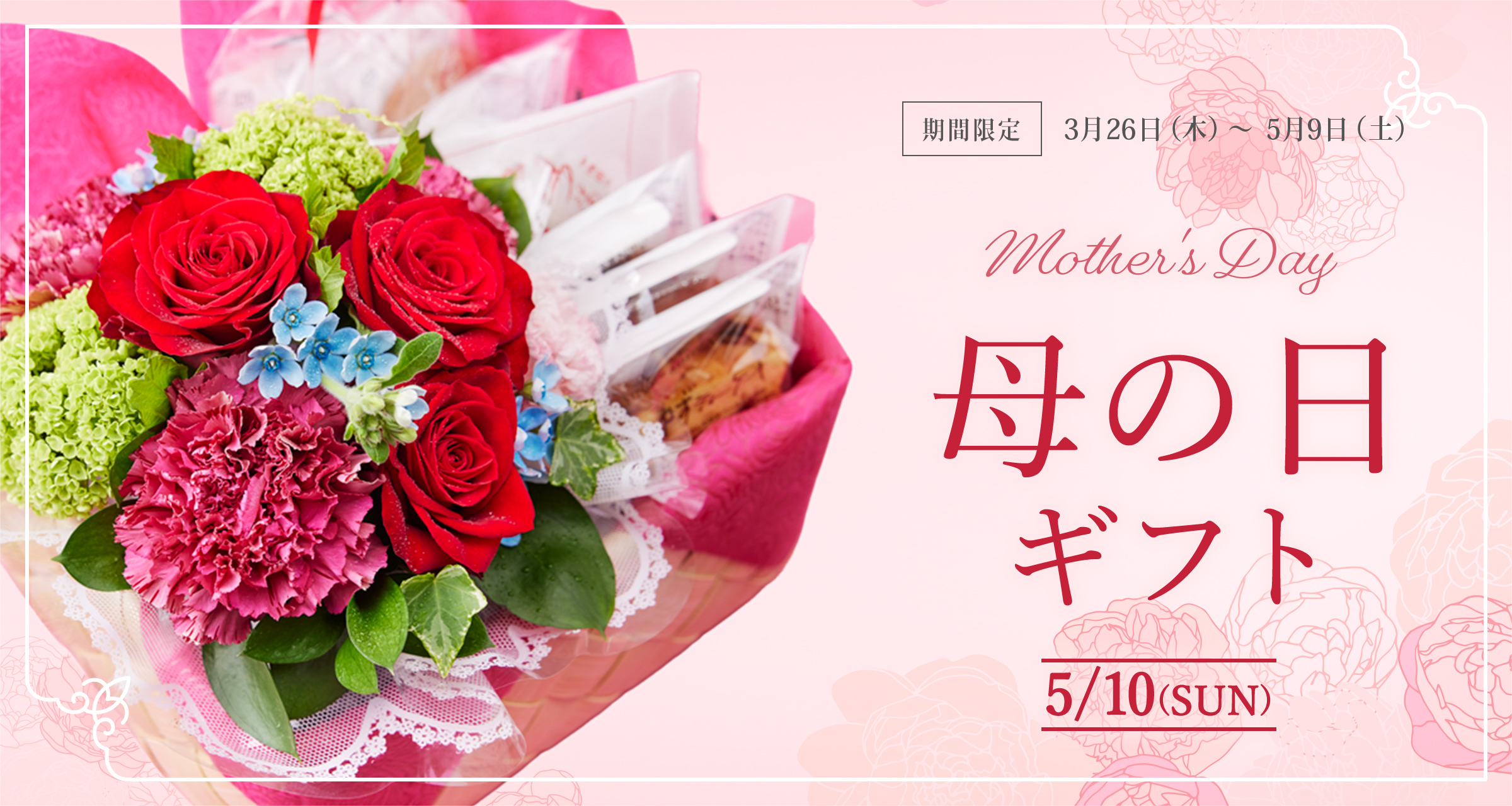 母の日ギフト mother's Day 5/10（SUN）：期間限定 3月26日（木）～5月9日（土）