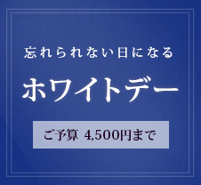 忘れられない日になるホワイトデー：ご予算4,500円まで