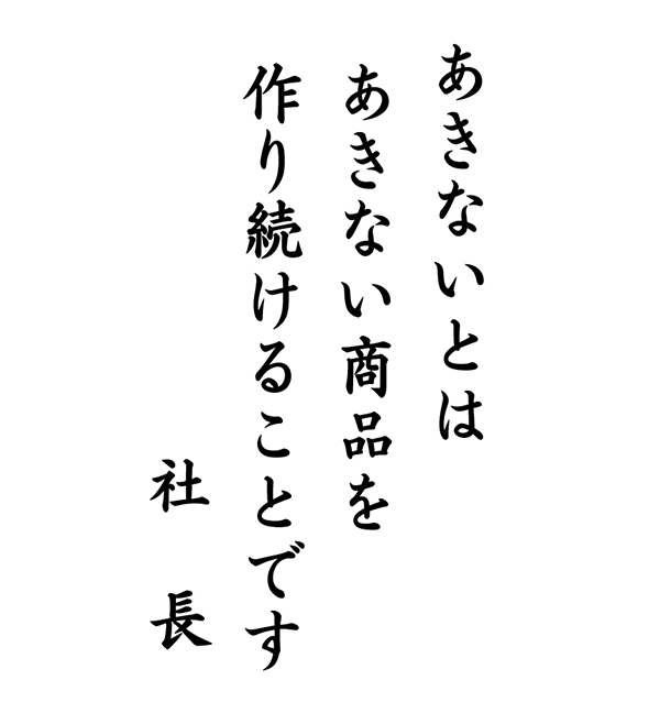 「あきないとはあきない商品を作り続けることです」社長