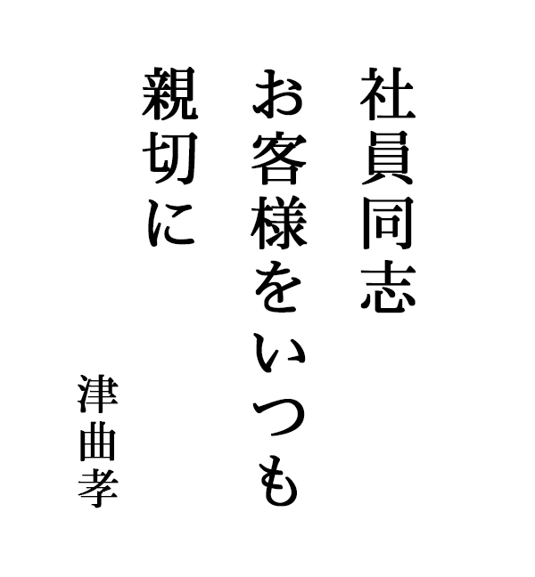 「社員同志お客様をいつも親切に」津曲孝