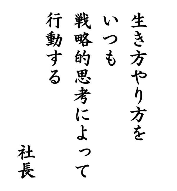 「生き方やり方をいつも戦略的思考によって行動する」社長