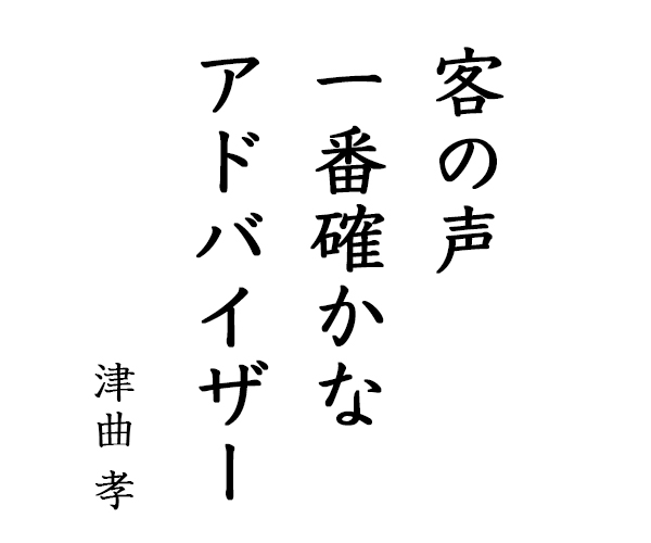 「客の声一番確かなアドバイザー」津曲孝