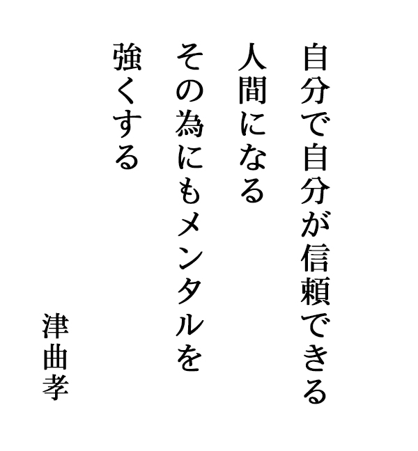 「自分で自分が信頼できる人間になるその為にもメンタルを強くする」津曲孝