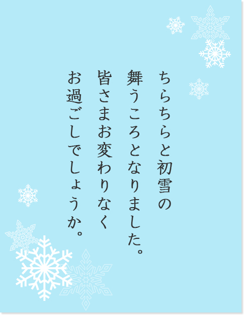 ちらちらと初雪の舞うころとなりました。皆さまお変わりなくお過ごしでしょうか。