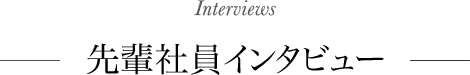 先輩社員インタビュー Interviews