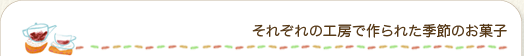 それぞれの工房で作られた季節のお菓子