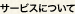 サービスについて
