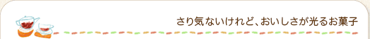 さり気ないけれど、おいしさが光るお菓子