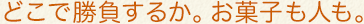 どこで勝負するか。お菓子も人も。